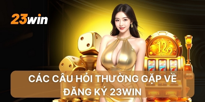 Các câu hỏi thường gặp về đăng ký 23win