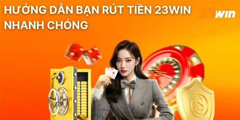 Hướng dẫn bạn rút tiền 23win nhanh chóng