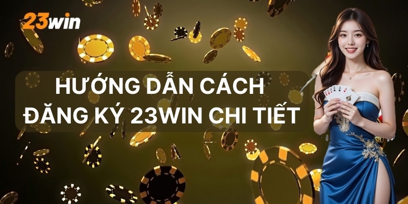 Hướng dẫn cách đăng ký 23win chi tiết