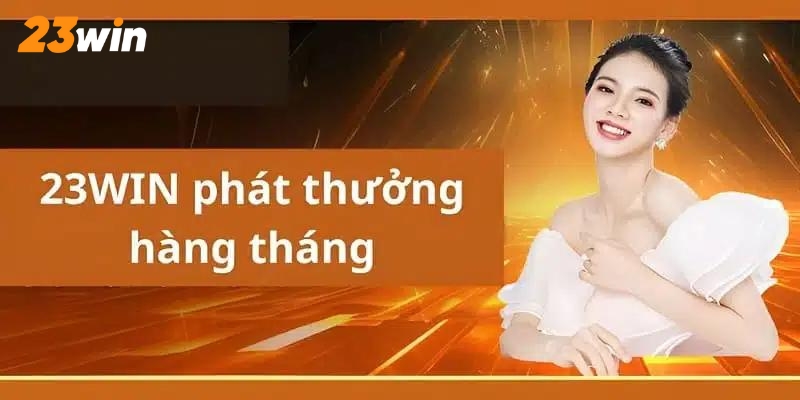 Chương trình khuyến mãi 23Win ưu đãi hàng tháng