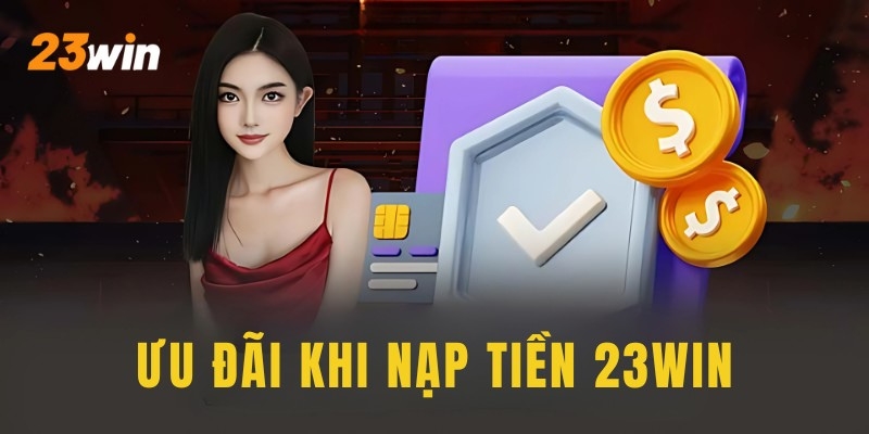 Ưu đãi khi nạp tiền 23win